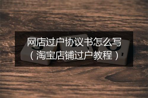 网店过户协议书怎么写（淘宝店铺过户教程）
