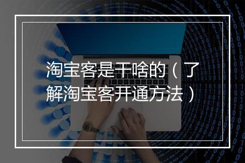 淘宝客是干啥的（了解淘宝客开通方法）