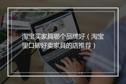 淘宝买家具哪个品牌好（淘宝里口碑好卖家具的店推荐）