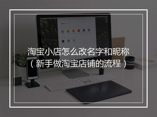 淘宝小店怎么改名字和昵称（新手做淘宝店铺的流程）