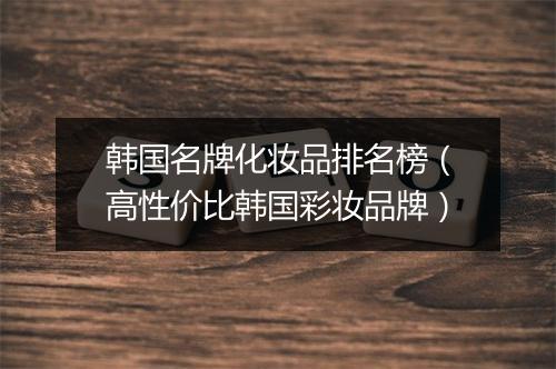 韩国名牌化妆品排名榜（高性价比韩国彩妆品牌）