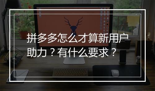 拼多多怎么才算新用户助力？有什么要求？