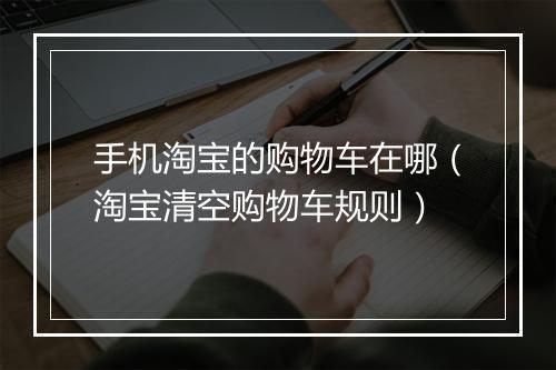 手机淘宝的购物车在哪（淘宝清空购物车规则）
