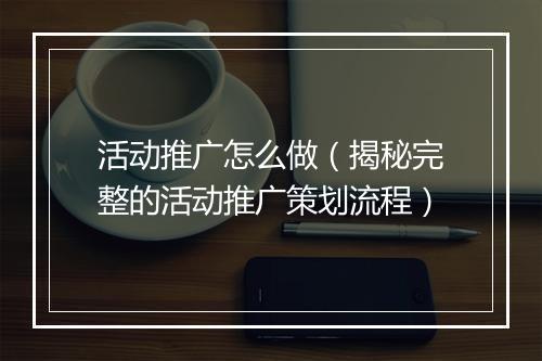 活动推广怎么做（揭秘完整的活动推广策划流程）