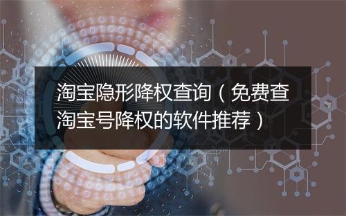 淘宝隐形降权查询（免费查淘宝号降权的软件推荐）