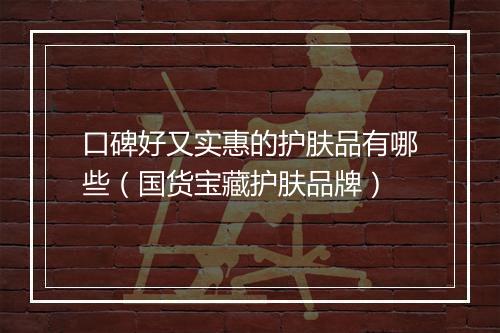口碑好又实惠的护肤品有哪些（国货宝藏护肤品牌）