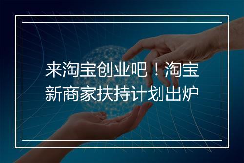 来淘宝创业吧！淘宝新商家扶持计划出炉