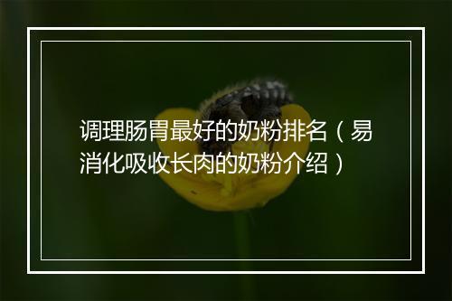 调理肠胃最好的奶粉排名（易消化吸收长肉的奶粉介绍）
