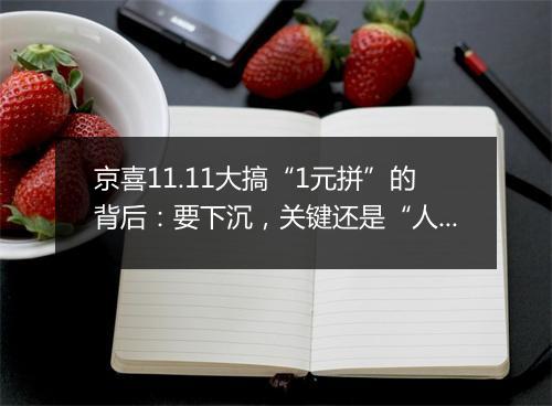 京喜11.11大搞“1元拼”的背后：要下沉，关键还是“人”