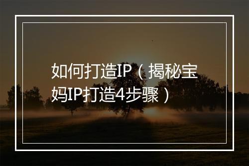 如何打造IP（揭秘宝妈IP打造4步骤）