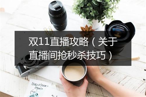 双11直播攻略（关于直播间抢秒杀技巧）