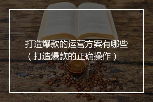 打造爆款的运营方案有哪些（打造爆款的正确操作）