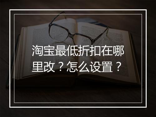 淘宝最低折扣在哪里改？怎么设置？