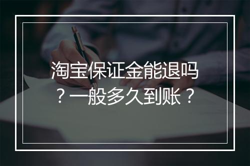 淘宝保证金能退吗？一般多久到账？