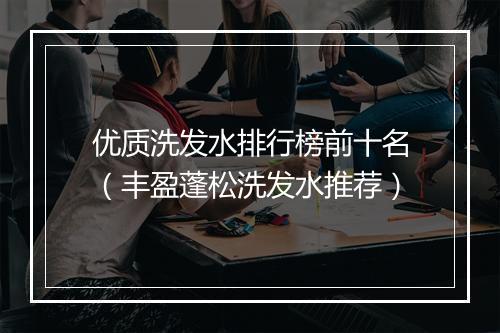 优质洗发水排行榜前十名（丰盈蓬松洗发水推荐）