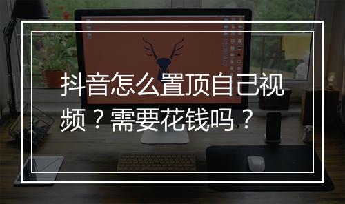 抖音怎么置顶自己视频？需要花钱吗？
