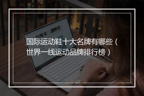 国际运动鞋十大名牌有哪些（世界一线运动品牌排行榜）