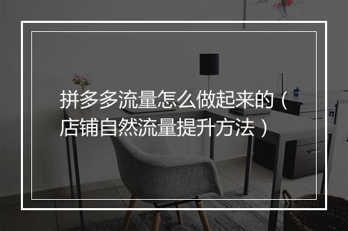 拼多多流量怎么做起来的（店铺自然流量提升方法）