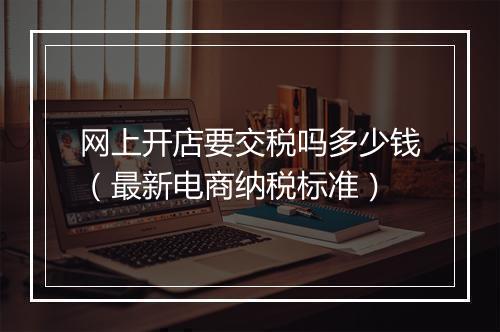 网上开店要交税吗多少钱（最新电商纳税标准）