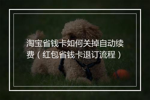 淘宝省钱卡如何关掉自动续费（红包省钱卡退订流程）