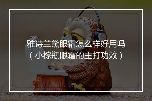 雅诗兰黛眼霜怎么样好用吗（小棕瓶眼霜的主打功效）