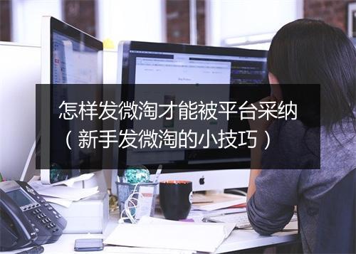 怎样发微淘才能被平台采纳（新手发微淘的小技巧）