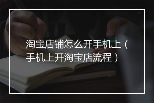 淘宝店铺怎么开手机上（手机上开淘宝店流程）