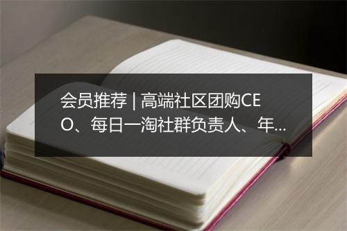 会员推荐 | 高端社区团购CEO、每日一淘社群负责人、年销过亿的团购社群小红帽COO、阿里进口品TOP批发商渠道总监希望认识你