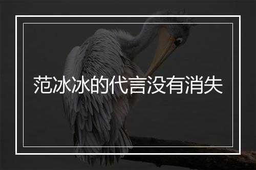 范冰冰的代言没有消失
