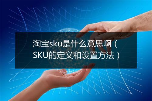 淘宝sku是什么意思啊（SKU的定义和设置方法）