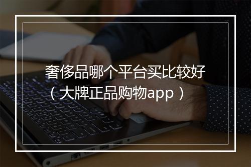 奢侈品哪个平台买比较好（大牌正品购物app）