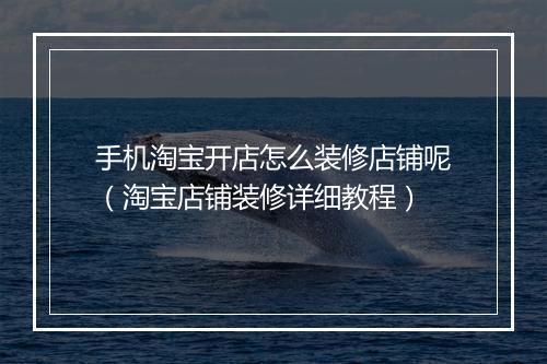手机淘宝开店怎么装修店铺呢（淘宝店铺装修详细教程）