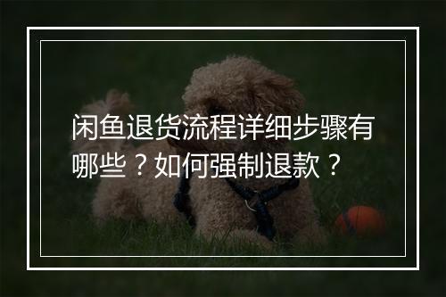 闲鱼退货流程详细步骤有哪些？如何强制退款？