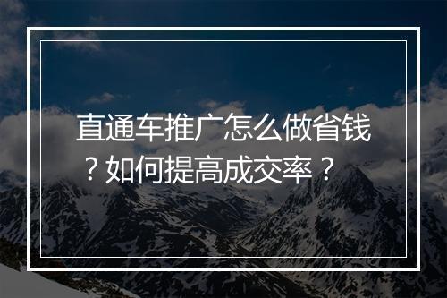 直通车推广怎么做省钱？如何提高成交率？
