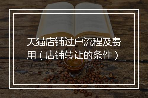 天猫店铺过户流程及费用（店铺转让的条件）