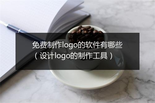 免费制作logo的软件有哪些（设计logo的制作工具）