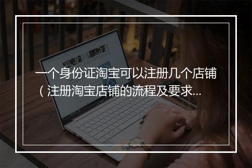 一个身份证淘宝可以注册几个店铺（注册淘宝店铺的流程及要求）