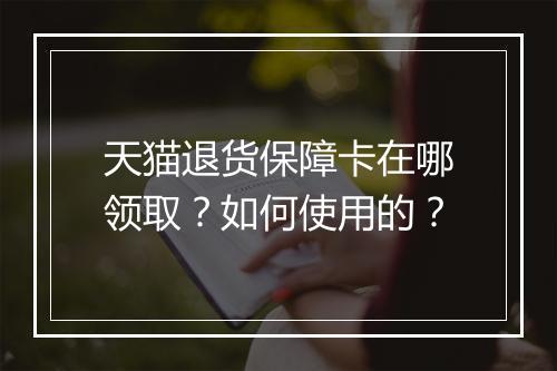 天猫退货保障卡在哪领取？如何使用的？