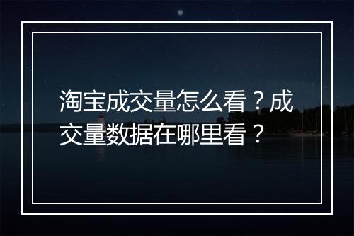 淘宝成交量怎么看？成交量数据在哪里看？