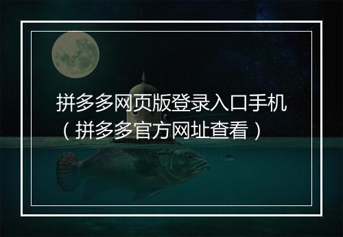 拼多多网页版登录入口手机（拼多多官方网址查看）