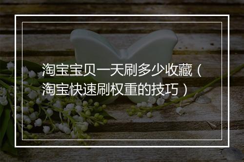 淘宝宝贝一天刷多少收藏（淘宝快速刷权重的技巧）
