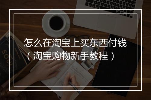怎么在淘宝上买东西付钱（淘宝购物新手教程）