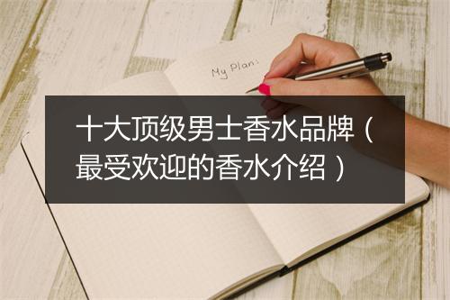 十大顶级男士香水品牌（最受欢迎的香水介绍）