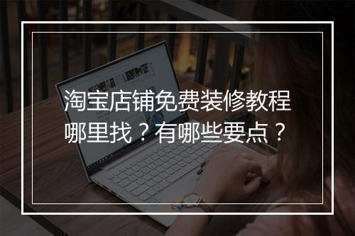 淘宝店铺免费装修教程哪里找？有哪些要点？