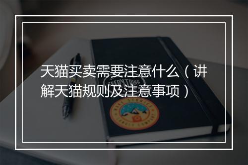 天猫买卖需要注意什么（讲解天猫规则及注意事项）