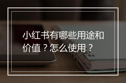 小红书有哪些用途和价值？怎么使用？