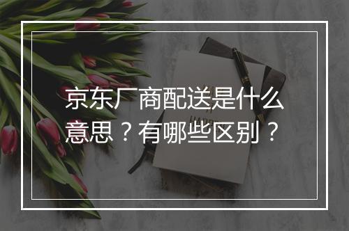 京东厂商配送是什么意思？有哪些区别？
