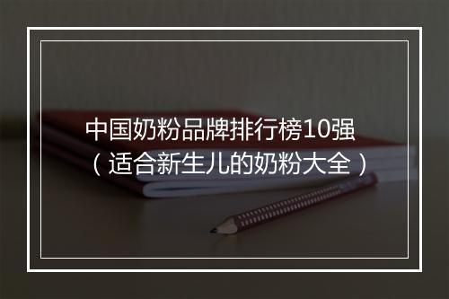 中国奶粉品牌排行榜10强（适合新生儿的奶粉大全）