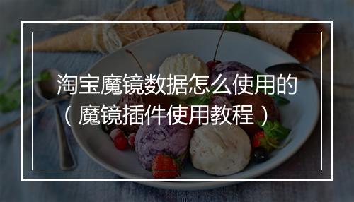 淘宝魔镜数据怎么使用的（魔镜插件使用教程）