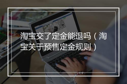 淘宝交了定金能退吗（淘宝关于预售定金规则）